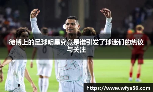 微博上的足球明星究竟是谁引发了球迷们的热议与关注